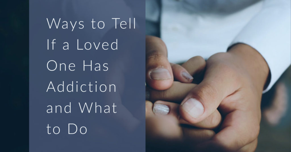 Ways to Tell If a Loved One Has Addiction and What to Do